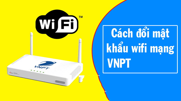 Cách đổi pass wifi VNPT bằng máy tính, điện thoại 